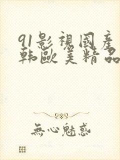 91影视国产日韩欧美精品