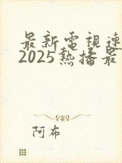 最新电视连续剧2025热播最火剧
