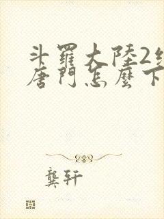 斗罗大陆2绝世唐门怎么下载