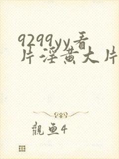 9299yy看片淫黄大片试看