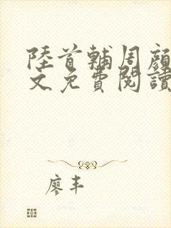 陆首辅周颜菲全文免费阅读