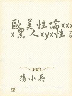 欧美性伦xxxx黑人xyx性爽