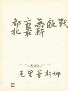 都市无敌战神林北最新