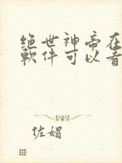 绝世神帝在哪个软件可以看