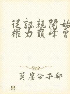 从认亲开始踏上权力巅峰曹颖全文