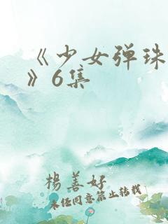 《少女弹珠汽水》6集
