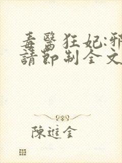 毒医狂妃:邪帝请节制全文免费阅读