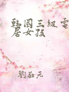 韩国三级电影邻居女孩