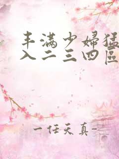 丰满少妇猛烈进入二三四区