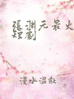 张渊元最火十部短剧