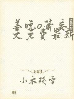 姜晚o萧妄玦全文免费最新章节更新