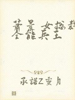 萧晨 女总裁的全能兵王
