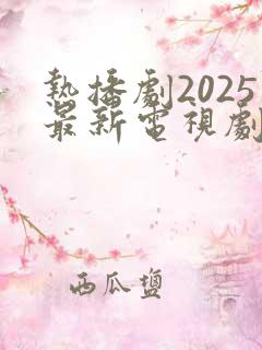 热播剧2025最新电视剧排行榜