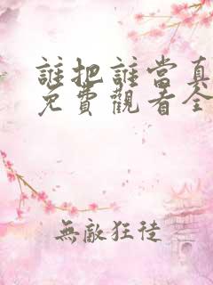 谁把谁当真漫画免费观看全集无删减