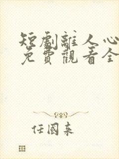 短剧离人心人秋免费观看全集