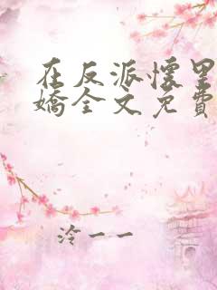 在反派怀里撒个娇全文免费阅读