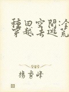 种田空间:全家穿越去逃荒