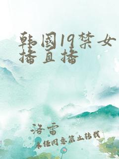 韩国19禁女主播直播