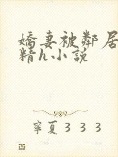 娇妻被邻居灌满精h小说