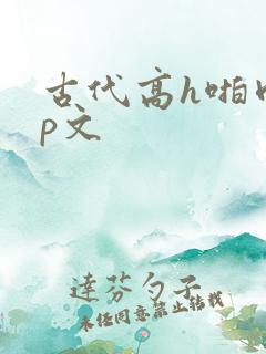 古代高h啪肉np文