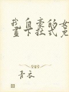 我自豪的女友漫画下拉式免费观看
