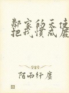 邻家的天使大人把我惯成废人这件事小说