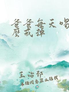 爸爸每天喝酒怎么戒掉