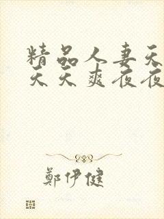 精品人妻天天做天天爽夜夜
