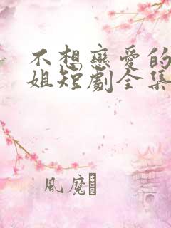 不想恋爱的千小姐短剧全集免费版