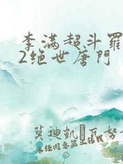 李满超斗罗大陆2绝世唐门