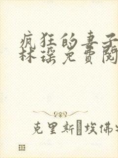 疯狂的妻子邓倩林瑶免费阅读