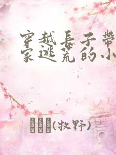 穿越长子带着一家逃荒的小说