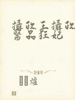 摄政王摄政王的医品狂妃