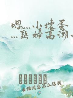 嗯...小坏蛋...熟妇高潮小说