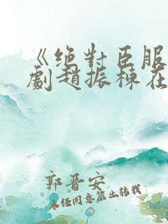 《绝对臣服》短剧赵振栋在线观看