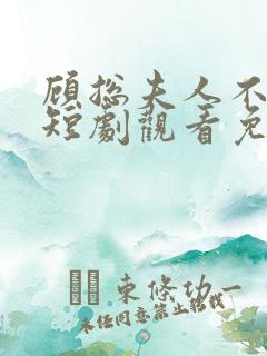 顾总夫人不好惹短剧观看免费全集