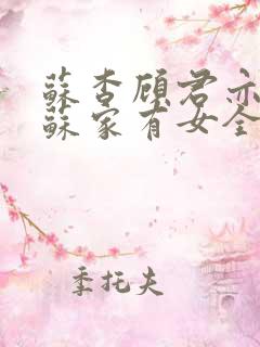 苏杳顾君亦小说苏家有女全文免费阅读