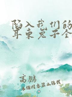 陷入我们的热恋耳东兔子全本txt