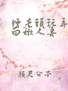糟老头玩弄丰满白嫩人妻