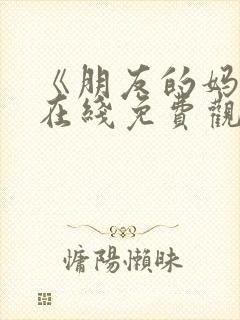 《朋友的妈妈》在线免费观看