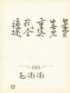 逼我重生是吧程逐全集免费阅读