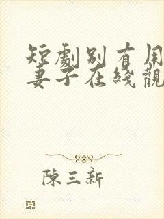 短剧别有用心的妻子在线观看