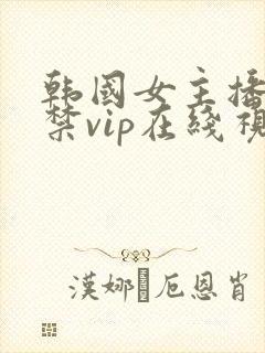 韩国女主播18禁vip在线视频