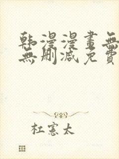 韩漫漫画无遮拦无删减免费阅读网站