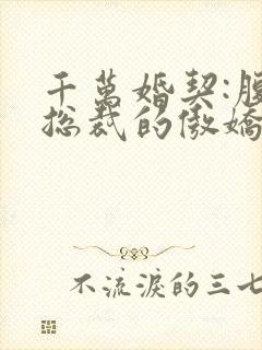 千万婚契:腹黑总裁的傲娇妻免费阅读下载