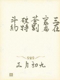 斗破苍穹三年之约特别篇在线播放