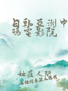 日韩亚洲中文乱码电影院