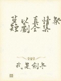 莫以真情祭长生短剧全集