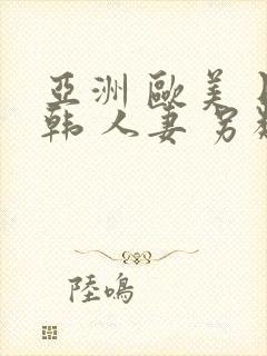 亚洲 欧美 日韩 人妻 另类