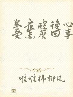 半夜醒后心脏难受怎么回事